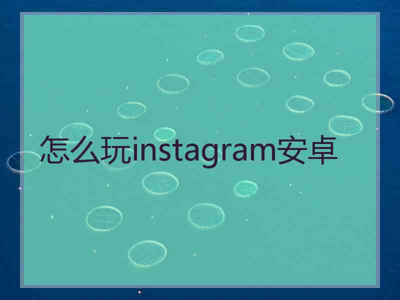 怎么玩instagram安卓