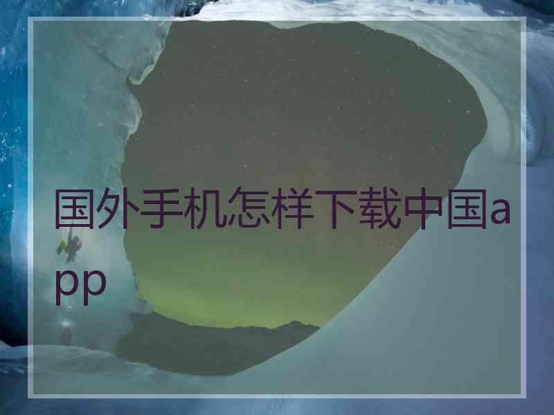 国外手机怎样下载中国app