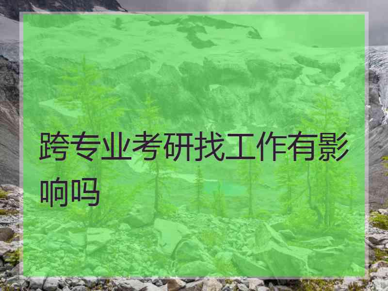 跨专业考研找工作有影响吗