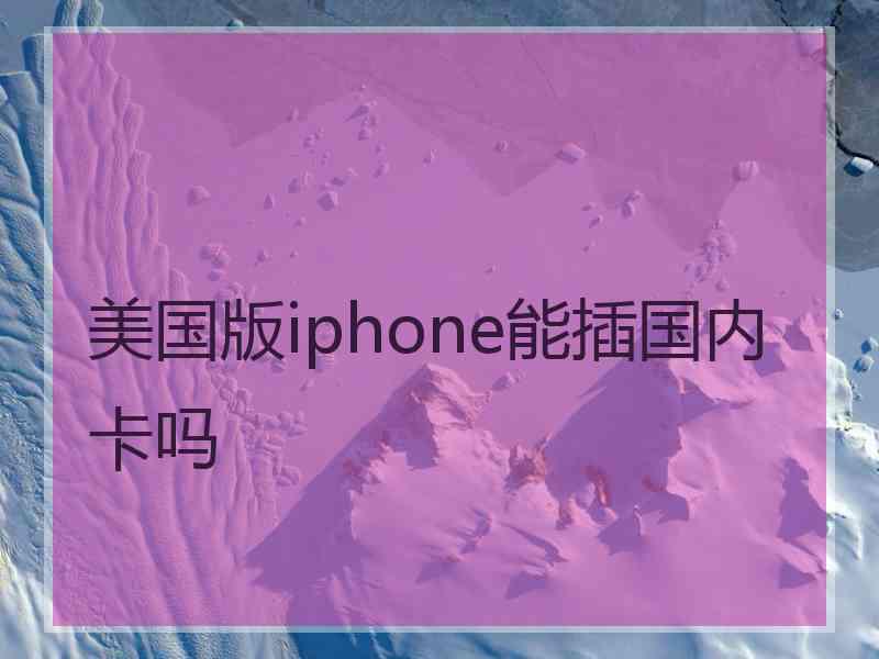 美国版iphone能插国内卡吗