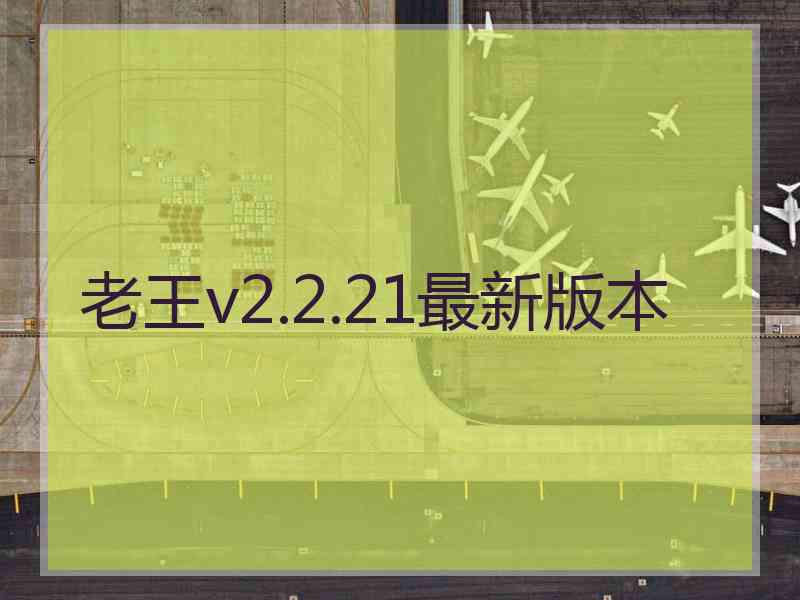 老王v2.2.21最新版本