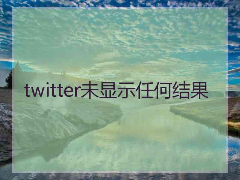 twitter未显示任何结果