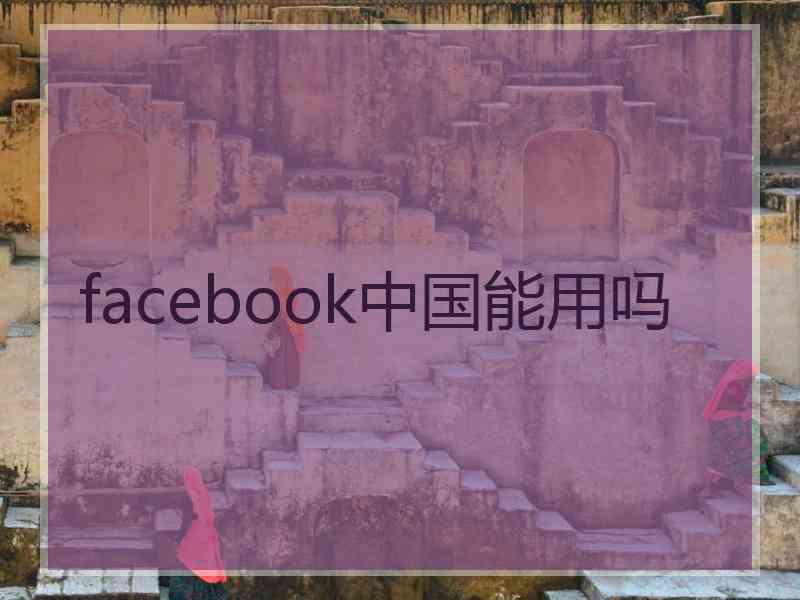 facebook中国能用吗