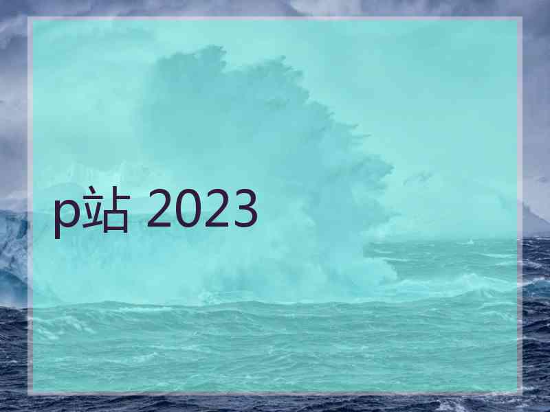 p站 2023