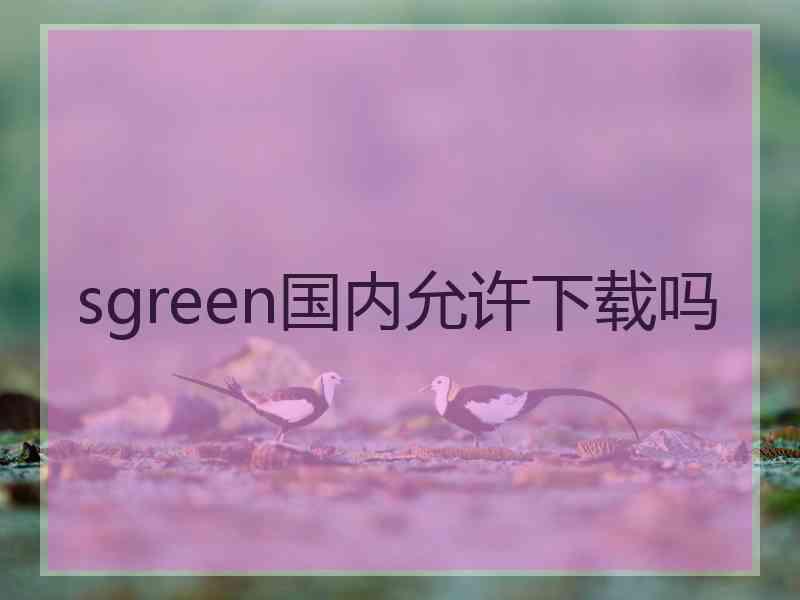 sgreen国内允许下载吗