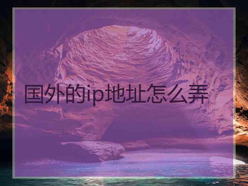 国外的ip地址怎么弄